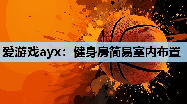 爱游戏ayx：健身房简易室内布置