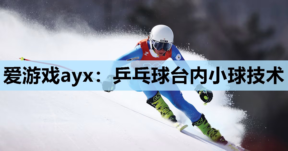 爱游戏ayx：乒乓球台内小球技术