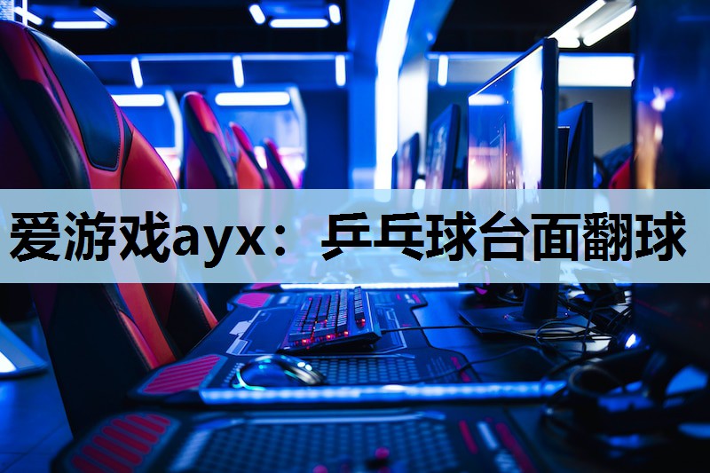 爱游戏ayx：乒乓球台面翻球