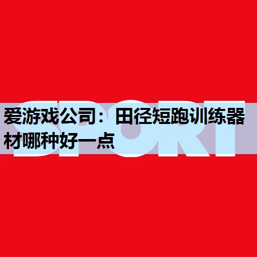 爱游戏公司：田径短跑训练器材哪种好一点