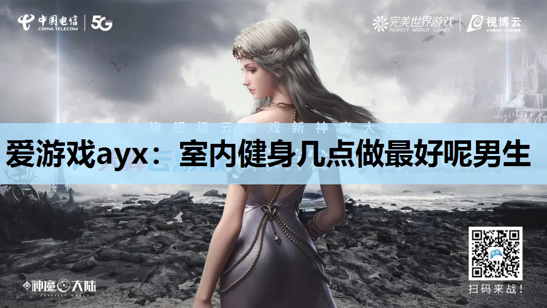 爱游戏ayx：室内健身几点做最好呢男生