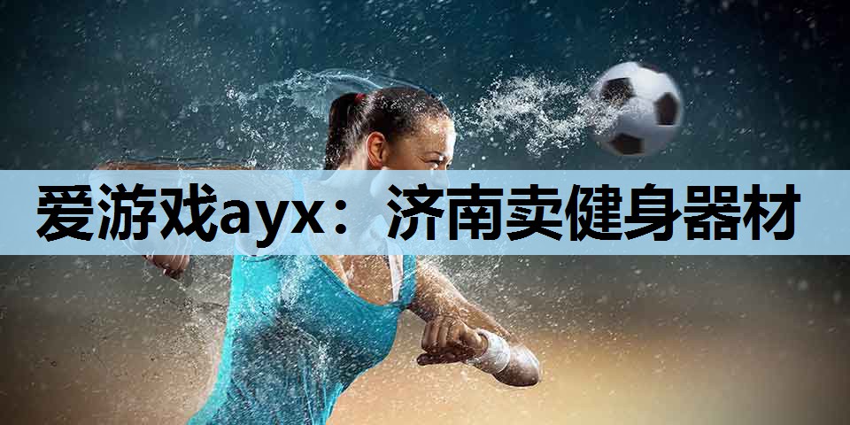 爱游戏ayx：济南卖健身器材