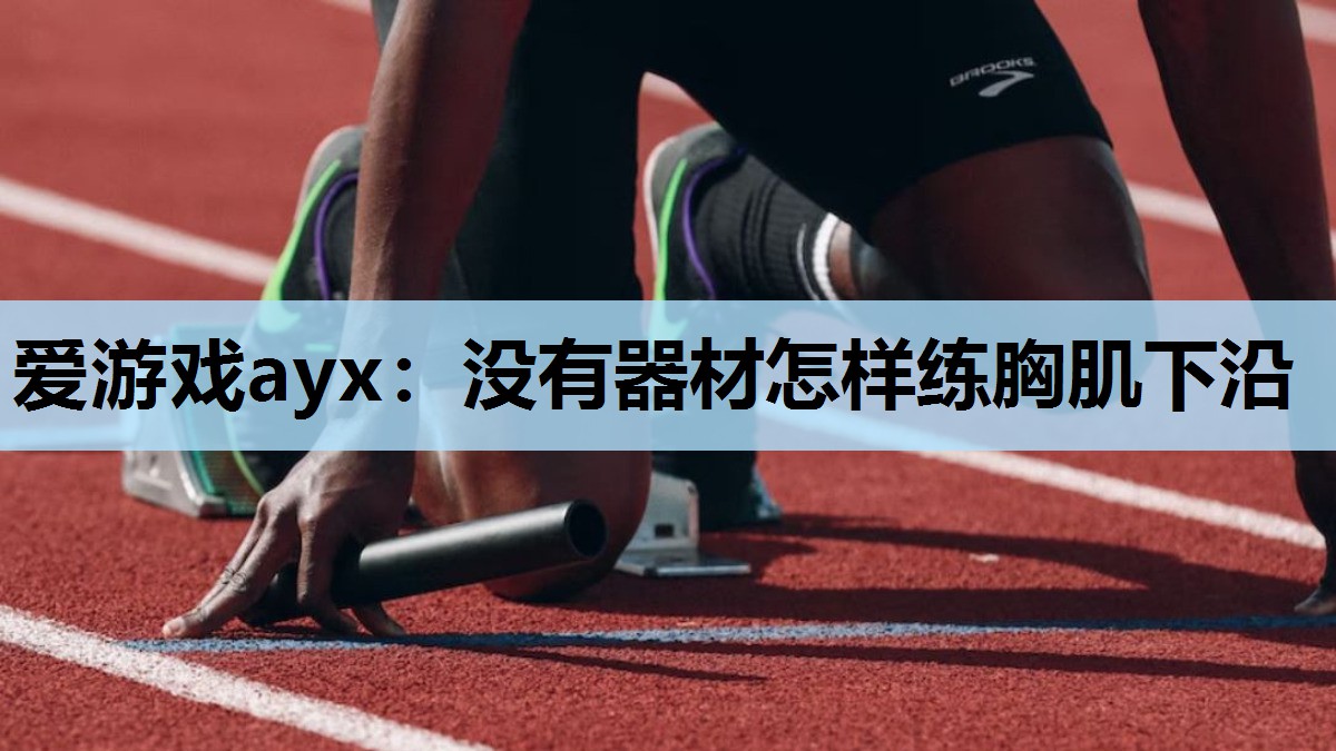 爱游戏ayx：没有器材怎样练胸肌下沿