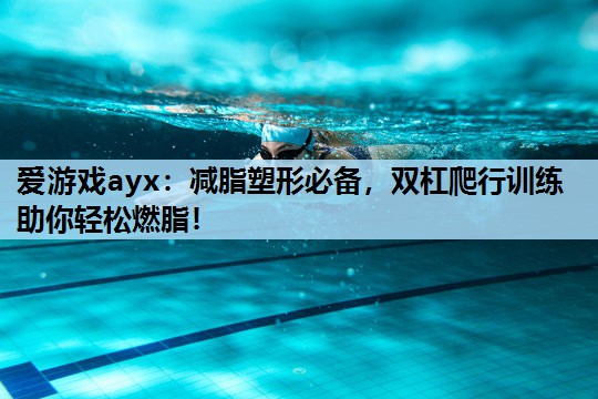 爱游戏ayx：减脂塑形必备，双杠爬行训练助你轻松燃脂！