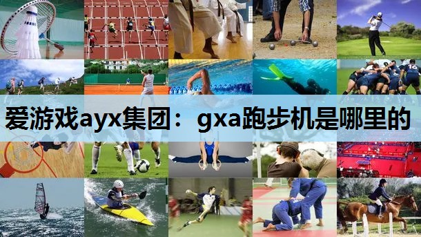 爱游戏ayx集团：gxa跑步机是哪里的