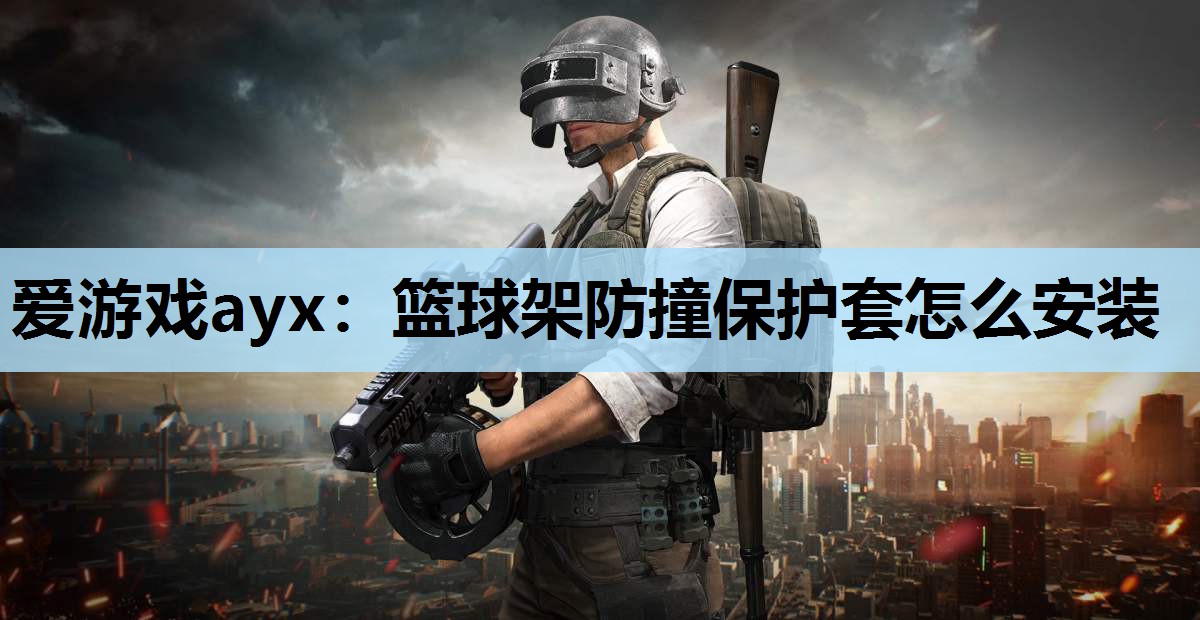 爱游戏ayx：篮球架防撞保护套怎么安装