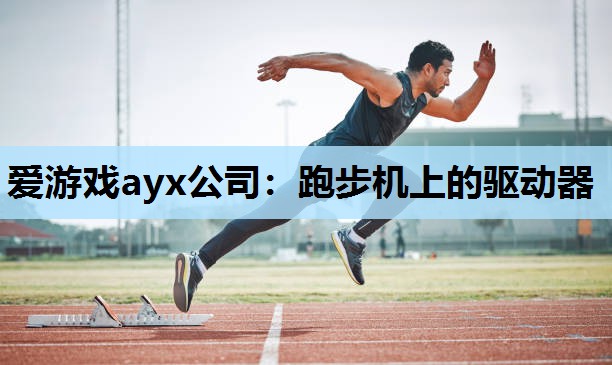 爱游戏ayx公司：跑步机上的驱动器