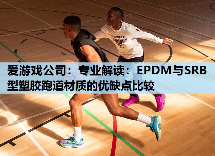 专业解读：EPDM与SRB型塑胶跑道材质的优缺点比较